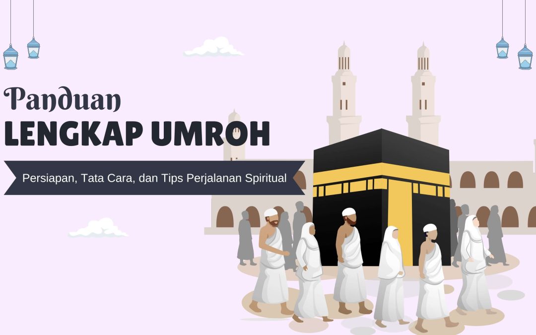 Panduan Lengkap Umroh: Persiapan, Tata Cara, dan Tips Perjalanan Spiritual